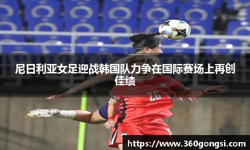 尼日利亚女足迎战韩国队力争在国际赛场上再创佳绩