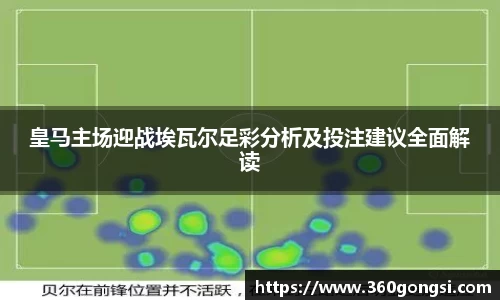 皇马主场迎战埃瓦尔足彩分析及投注建议全面解读